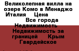 Великолепная вилла на озере Комо в Менаджо (Италия) › Цена ­ 132 728 000 - Все города Недвижимость » Недвижимость за границей   . Крым,Гвардейское